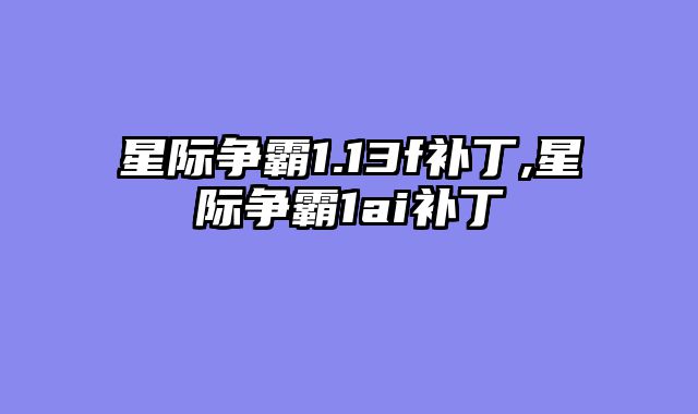 星际争霸1.13f补丁,星际争霸1ai补丁