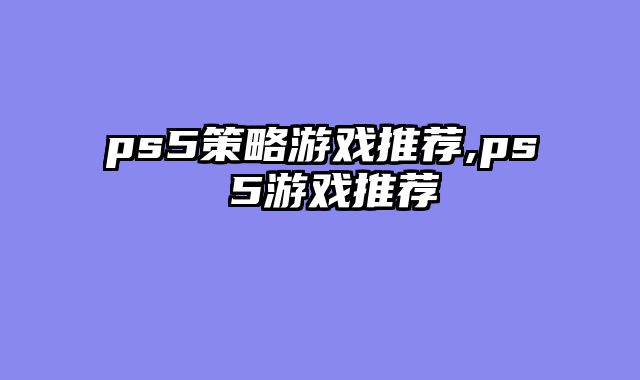 ps5策略游戏推荐,ps 5游戏推荐