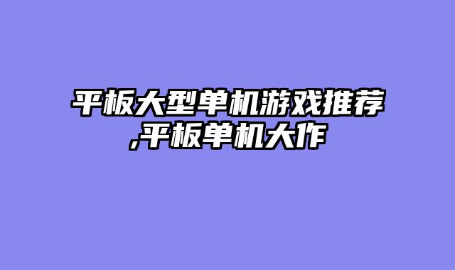 平板大型单机游戏推荐,平板单机大作