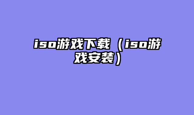 iso游戏下载（iso游戏安装）