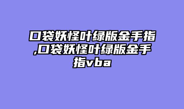 口袋妖怪叶绿版金手指,口袋妖怪叶绿版金手指vba