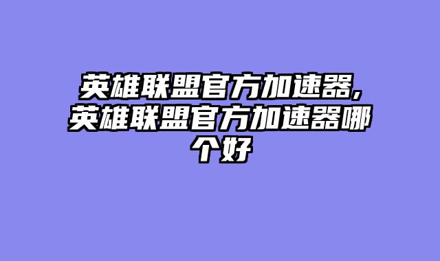 英雄联盟官方加速器,英雄联盟官方加速器哪个好