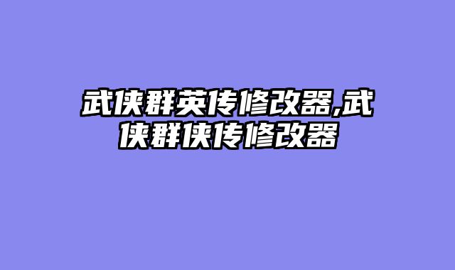 武侠群英传修改器,武侠群侠传修改器
