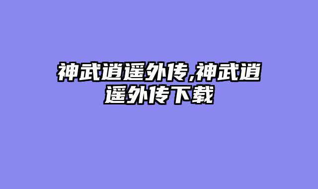 神武逍遥外传,神武逍遥外传下载