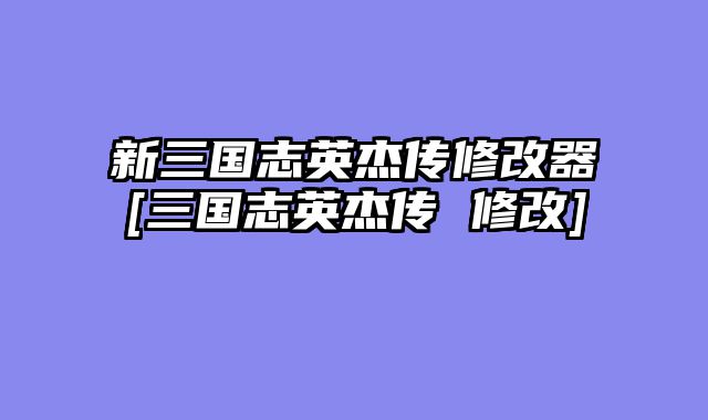 新三国志英杰传修改器[三国志英杰传 修改]