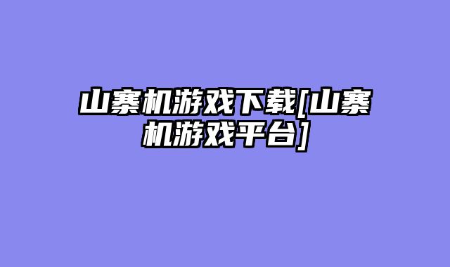 山寨机游戏下载[山寨机游戏平台]