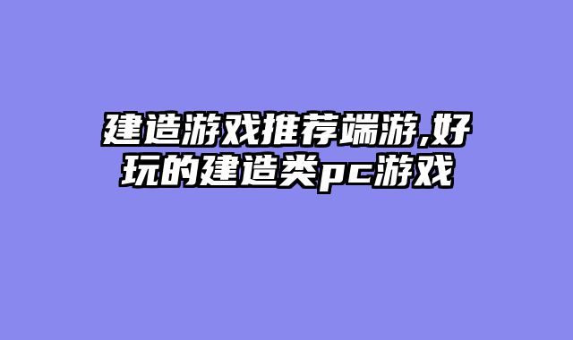 建造游戏推荐端游,好玩的建造类pc游戏