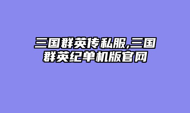三国群英传私服,三国群英纪单机版官网