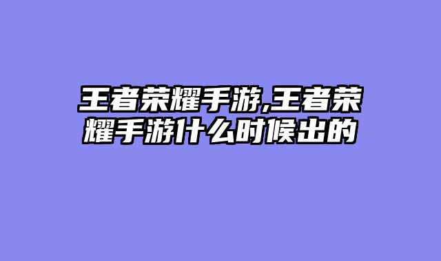 王者荣耀手游,王者荣耀手游什么时候出的