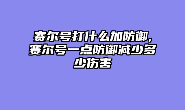 赛尔号打什么加防御,赛尔号一点防御减少多少伤害