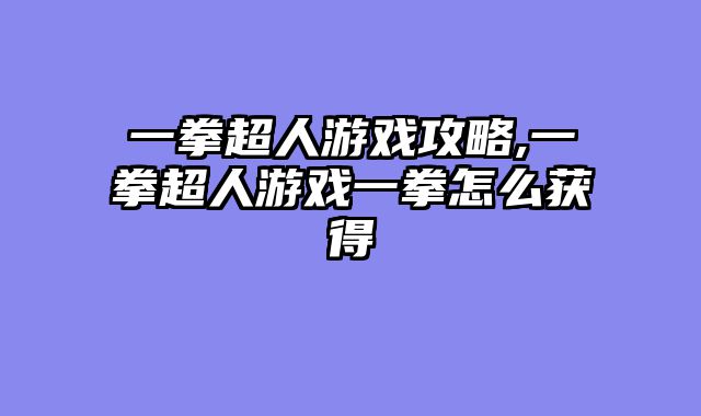 一拳超人游戏攻略,一拳超人游戏一拳怎么获得