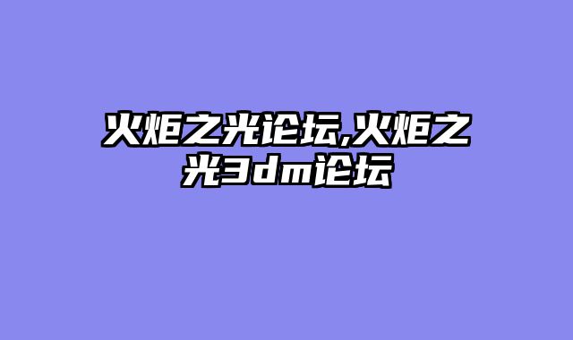 火炬之光论坛,火炬之光3dm论坛