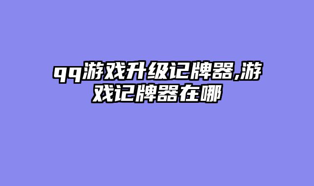 qq游戏升级记牌器,游戏记牌器在哪