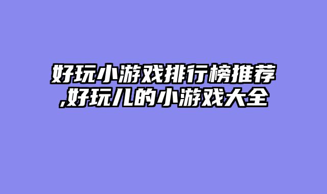 好玩小游戏排行榜推荐,好玩儿的小游戏大全