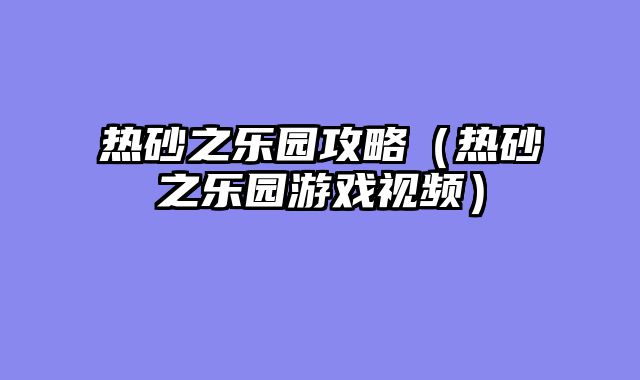 热砂之乐园攻略(热砂之乐园游戏视频)