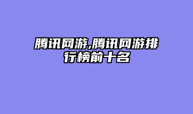 腾讯网游,腾讯网游排行榜前十名