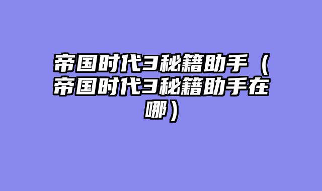 帝国时代3秘籍助手（帝国时代3秘籍助手在哪）