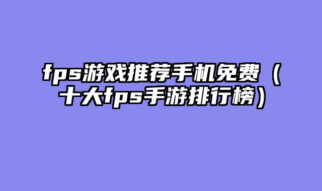 fps游戏推荐手机免费（十大fps手游排行榜）