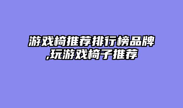 游戏椅推荐排行榜品牌,玩游戏椅子推荐