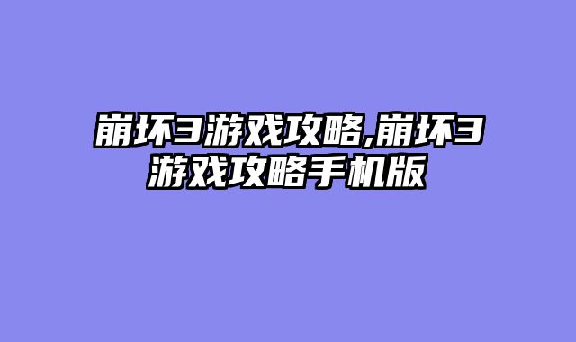 崩坏3游戏攻略,崩坏3游戏攻略手机版