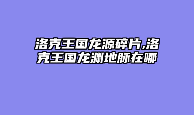 洛克王国龙源碎片,洛克王国龙渊地脉在哪