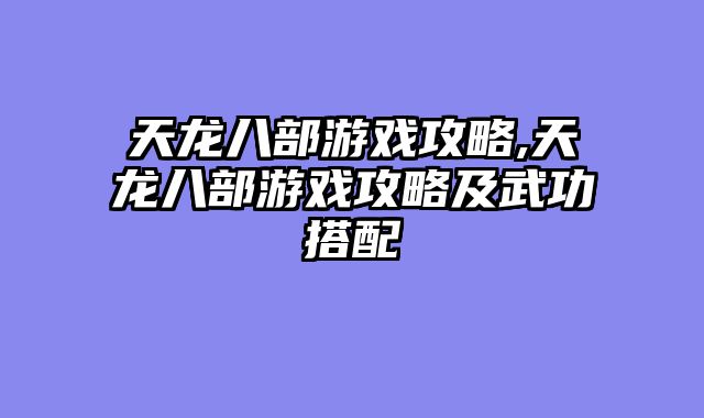 天龙八部游戏攻略,天龙八部游戏攻略及武功搭配