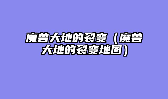 魔兽大地的裂变（魔兽大地的裂变地图）