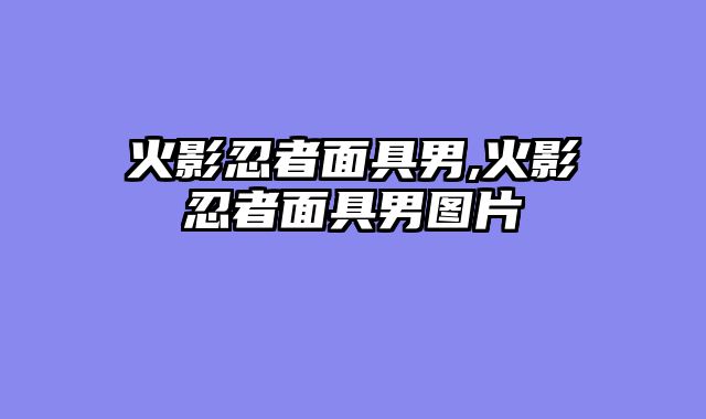 火影忍者面具男,火影忍者面具男图片