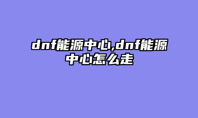 dnf能源中心,dnf能源中心怎么走