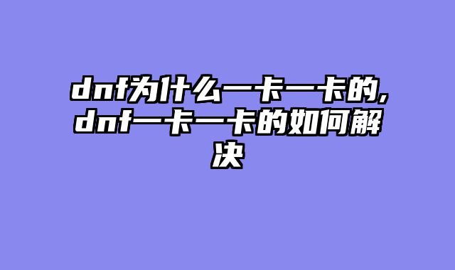 dnf为什么一卡一卡的,dnf一卡一卡的如何解决