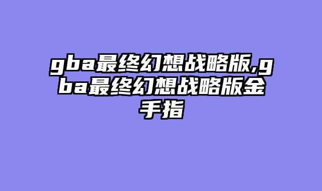 gba最终幻想战略版,gba最终幻想战略版金手指