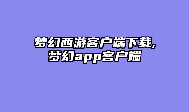 梦幻西游客户端下载,梦幻app客户端