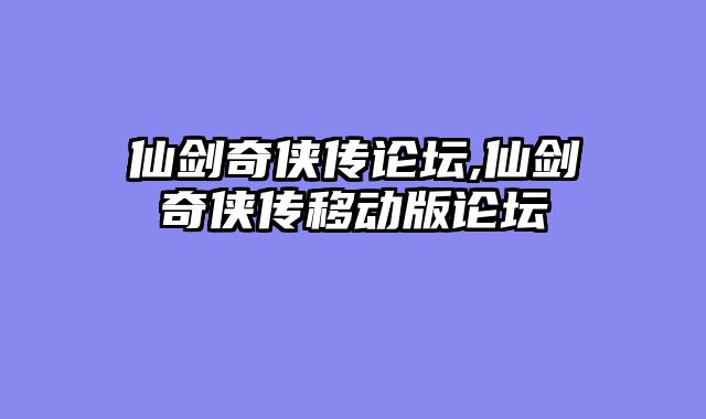 仙剑奇侠传论坛,仙剑奇侠传移动版论坛