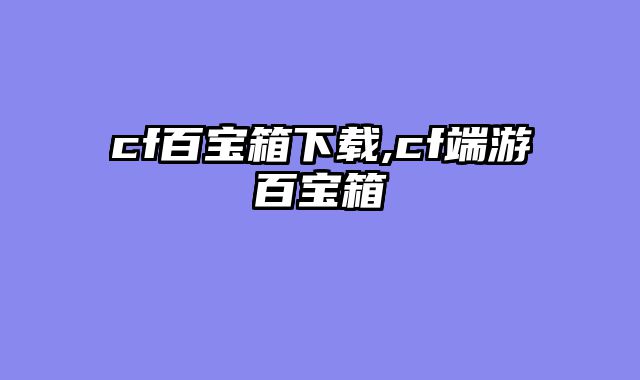 cf百宝箱下载,cf端游百宝箱