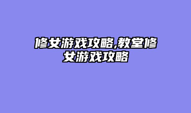 修女游戏攻略,教堂修女游戏攻略