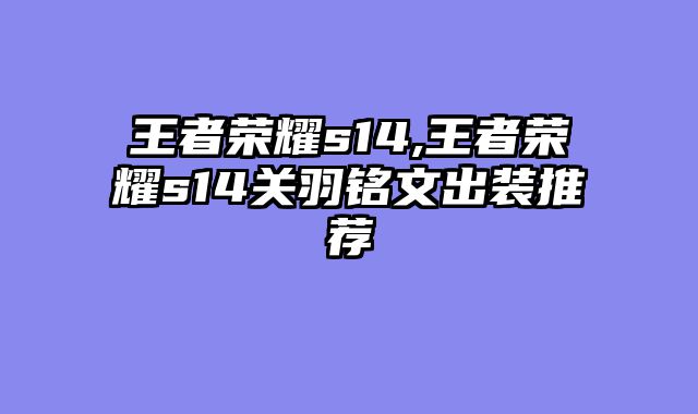 王者荣耀s14,王者荣耀s14关羽铭文出装推荐