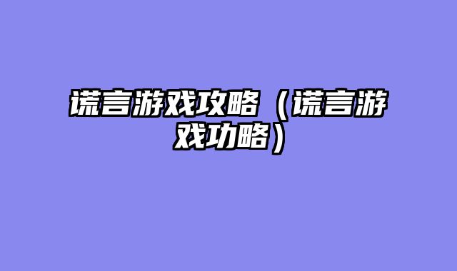 谎言游戏攻略（谎言游戏功略）