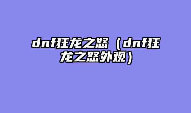 dnf狂龙之怒(dnf狂龙之怒外观)