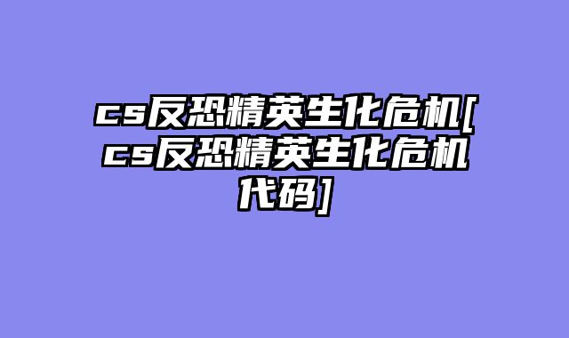 cs反恐精英生化危机[cs反恐精英生化危机代码]