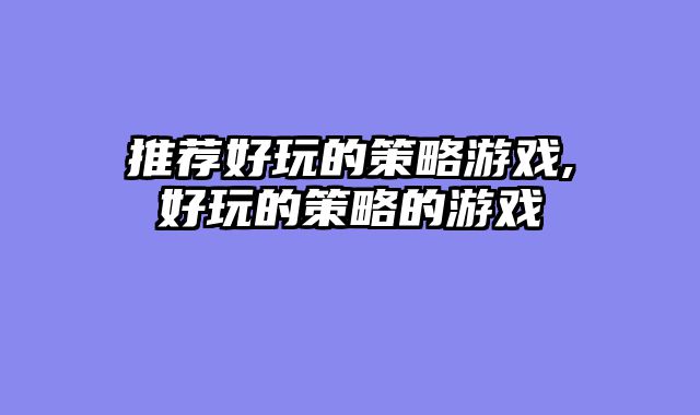 推荐好玩的策略游戏,好玩的策略的游戏