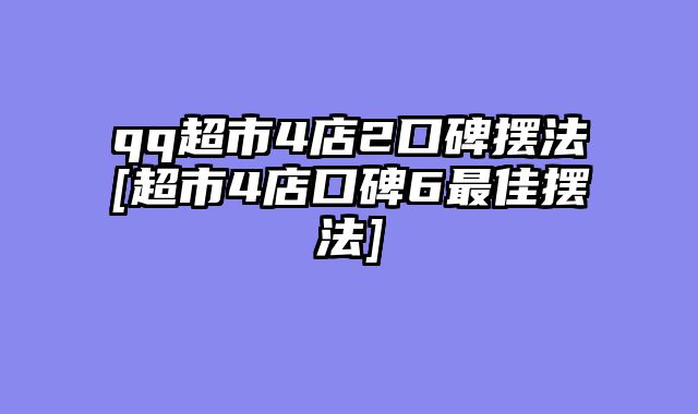 qq超市4店2口碑摆法[超市4店口碑6最佳摆法]