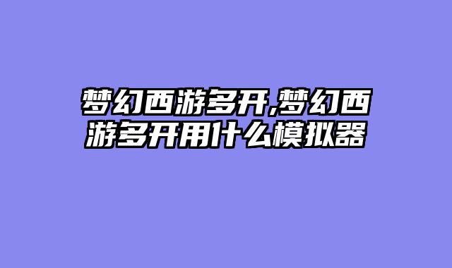 梦幻西游多开,梦幻西游多开用什么模拟器