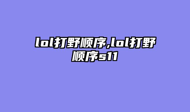 lol打野顺序,lol打野顺序s11