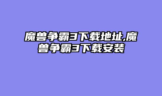 魔兽争霸3下载地址,魔兽争霸3下载安装