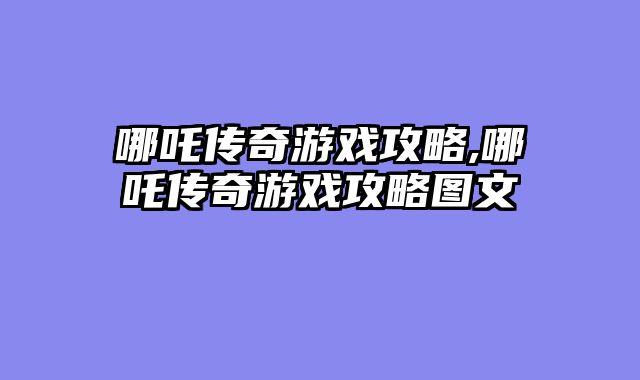 哪吒传奇游戏攻略,哪吒传奇游戏攻略图文