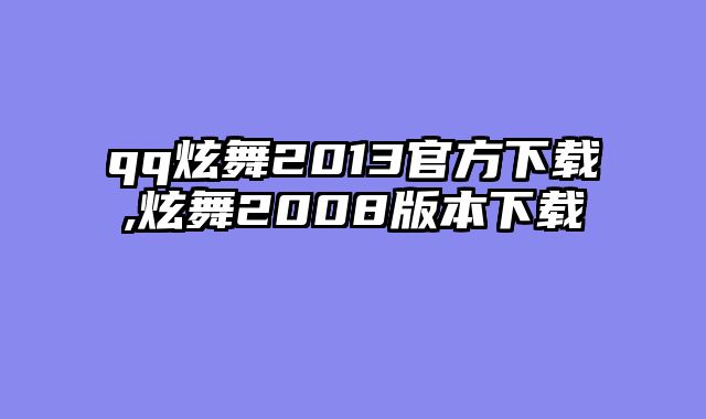 qq炫舞2013官方下载,炫舞2008版本下载