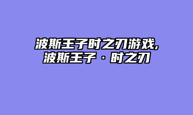 波斯王子时之刃游戏,波斯王子·时之刃