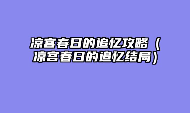 凉宫春日的追忆攻略(凉宫春日的追忆结局)