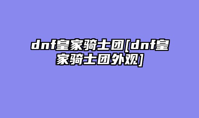 dnf皇家骑士团[dnf皇家骑士团外观]