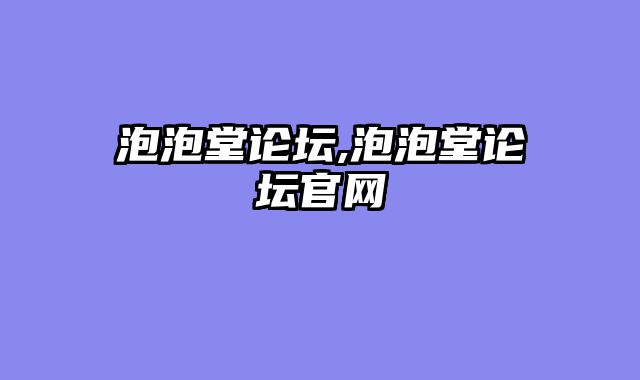 泡泡堂论坛,泡泡堂论坛官网